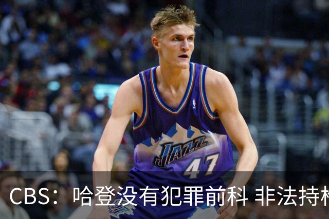 CBS：哈登没有犯罪前科 非法持枪在得州最高可判处一年监禁